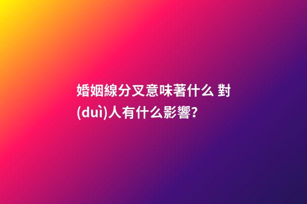 婚姻線分叉意味著什么 對(duì)人有什么影響？